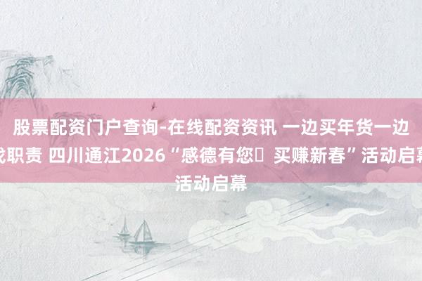 股票配资门户查询-在线配资资讯 一边买年货一边找职责 四川通江2026“感德有您・买赚新春”活动启幕