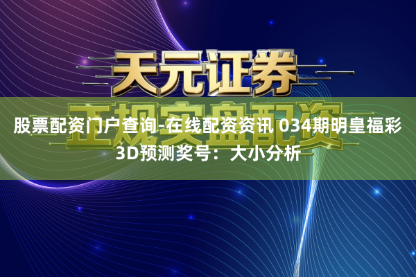 股票配资门户查询-在线配资资讯 034期明皇福彩3D预测奖号：大小分析